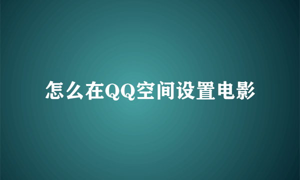 怎么在QQ空间设置电影