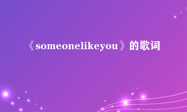 《someonelikeyou》的歌词