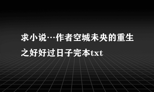 求小说…作者空城未央的重生之好好过日子完本txt