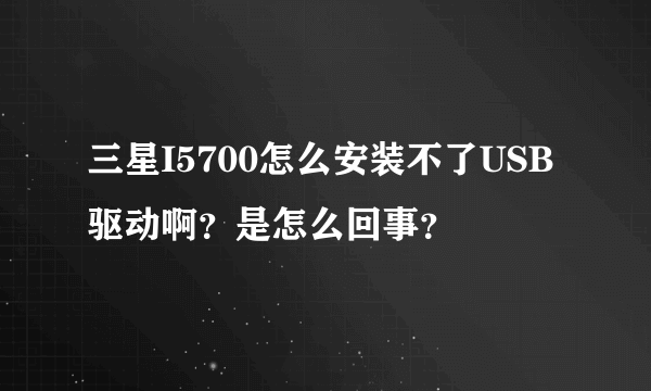 三星I5700怎么安装不了USB驱动啊？是怎么回事？