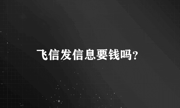 飞信发信息要钱吗？