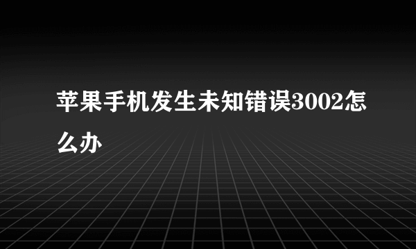 苹果手机发生未知错误3002怎么办