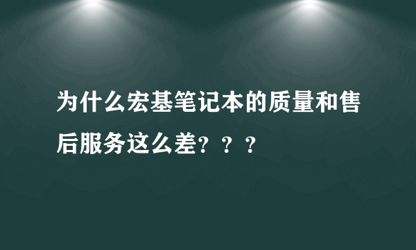 为什么宏基笔记本的质量和售后服务这么差？？？