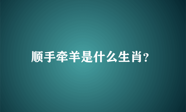 顺手牵羊是什么生肖？