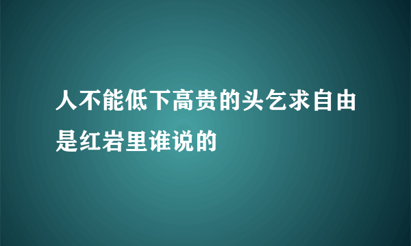 人不能低下高贵的头乞求自由是红岩里谁说的