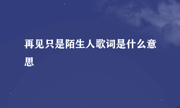 再见只是陌生人歌词是什么意思