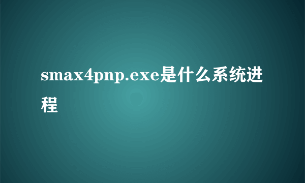 smax4pnp.exe是什么系统进程