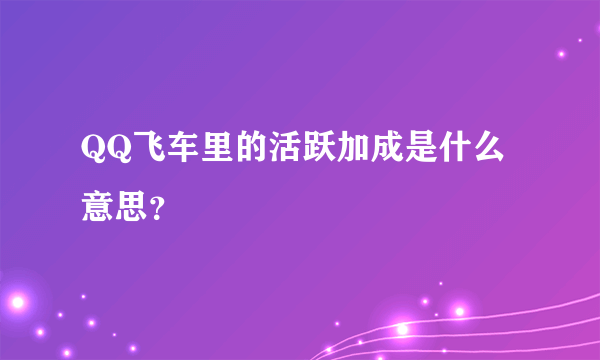 QQ飞车里的活跃加成是什么意思？