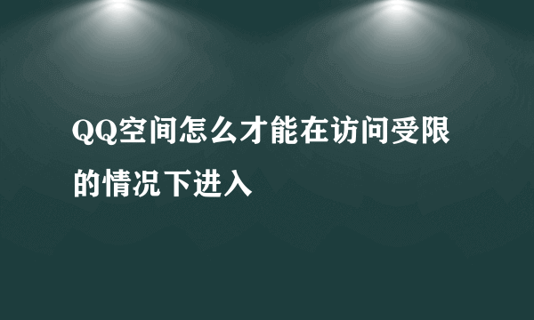 QQ空间怎么才能在访问受限的情况下进入