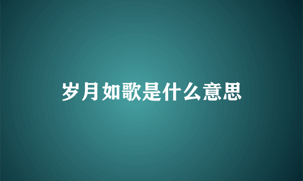 岁月如歌是什么意思