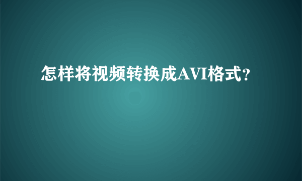 怎样将视频转换成AVI格式？