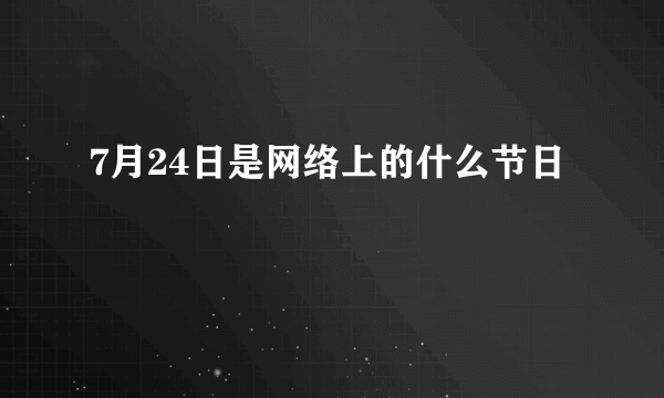 7月24日是网络上的什么节日