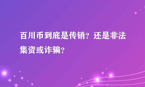 百川币到底是传销？还是非法集资或诈骗？