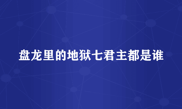 盘龙里的地狱七君主都是谁