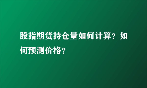 股指期货持仓量如何计算？如何预测价格？