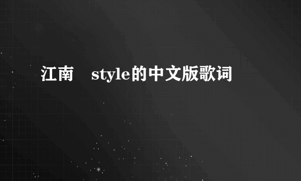 江南 style的中文版歌词