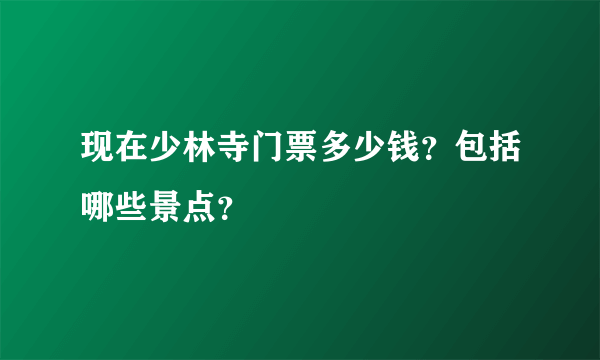 现在少林寺门票多少钱？包括哪些景点？