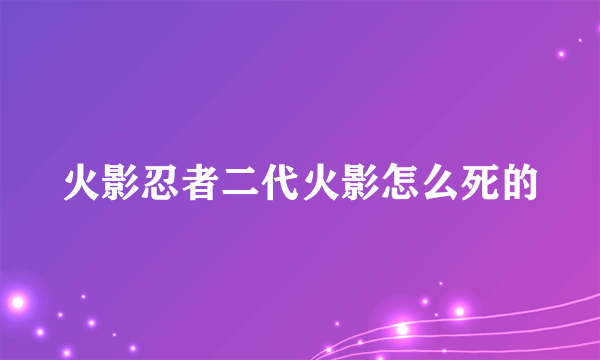 火影忍者二代火影怎么死的