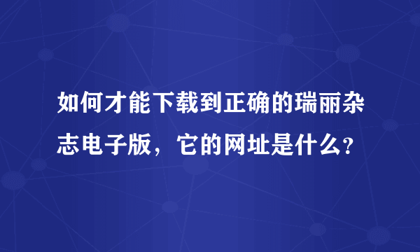 如何才能下载到正确的瑞丽杂志电子版，它的网址是什么？