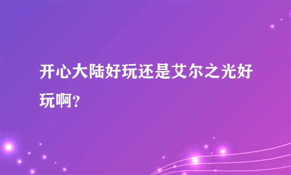 开心大陆好玩还是艾尔之光好玩啊？