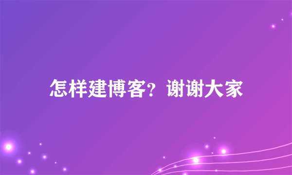 怎样建博客？谢谢大家