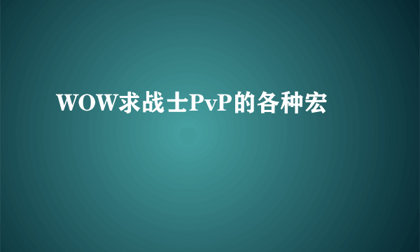 WOW求战士PvP的各种宏