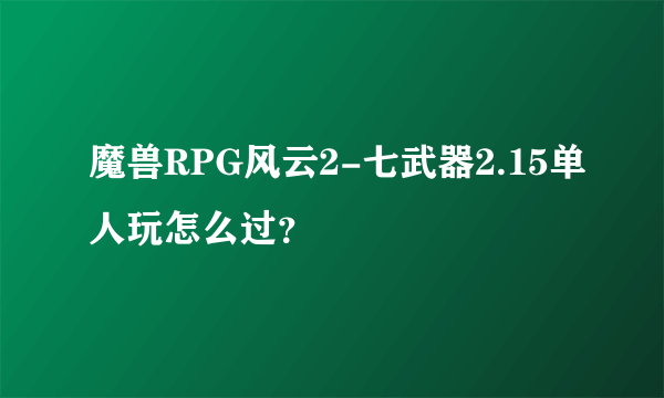 魔兽RPG风云2-七武器2.15单人玩怎么过？