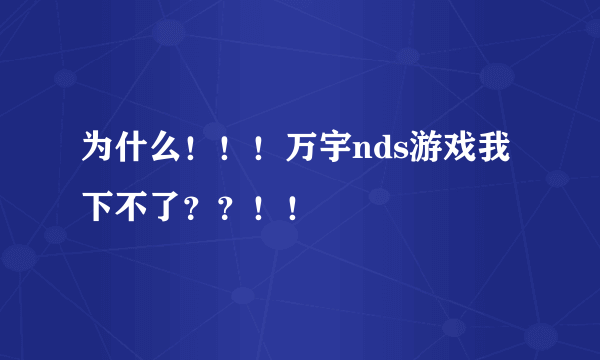 为什么！！！万宇nds游戏我下不了？？！！