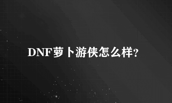 DNF萝卜游侠怎么样？