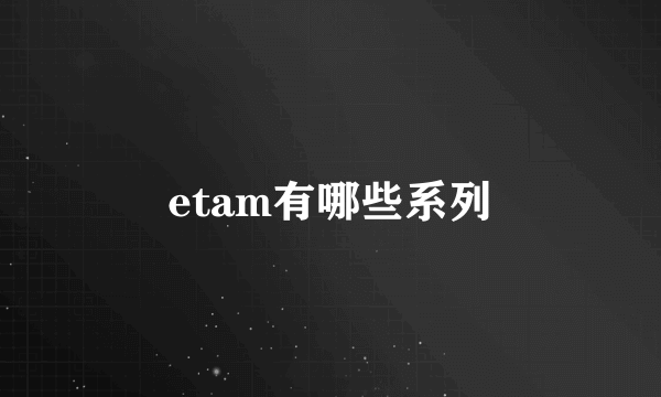 etam有哪些系列