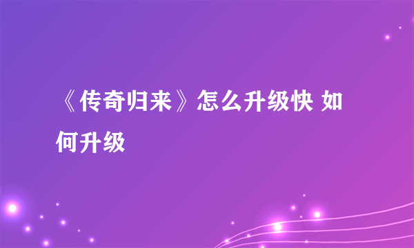 《传奇归来》怎么升级快 如何升级