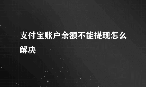 支付宝账户余额不能提现怎么解决