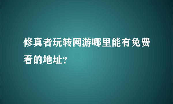 修真者玩转网游哪里能有免费看的地址？