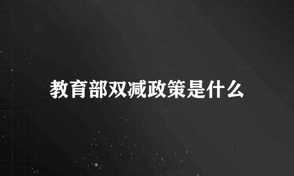 教育部双减政策是什么