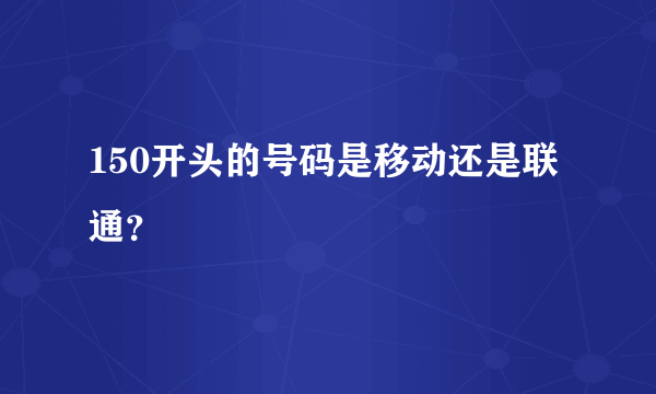 150开头的号码是移动还是联通？