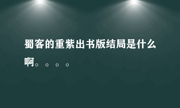 蜀客的重紫出书版结局是什么啊。。。。