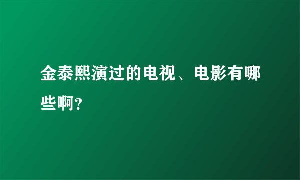 金泰熙演过的电视、电影有哪些啊？