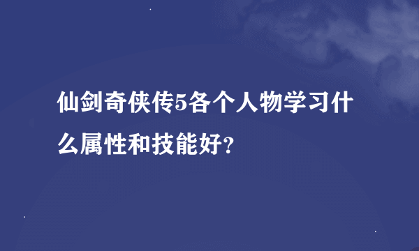 仙剑奇侠传5各个人物学习什么属性和技能好？