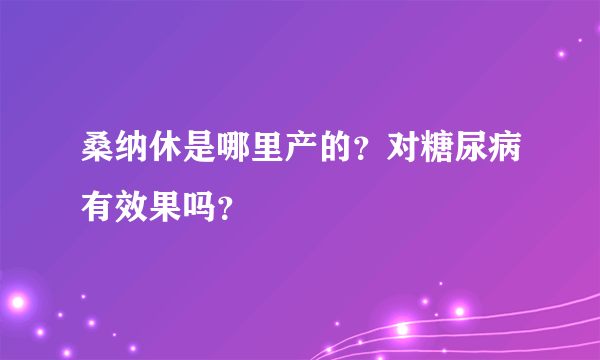 桑纳休是哪里产的？对糖尿病有效果吗？