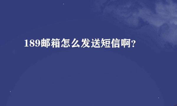 189邮箱怎么发送短信啊？