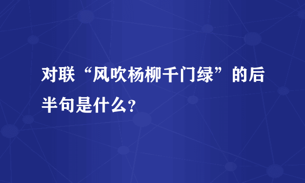 对联“风吹杨柳千门绿”的后半句是什么？