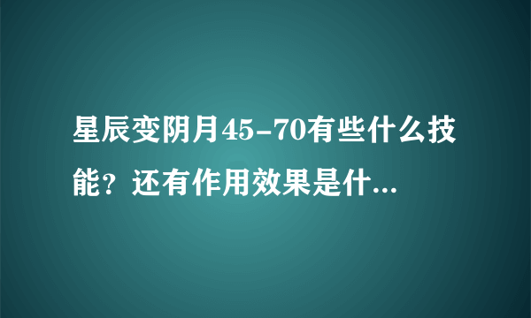 星辰变阴月45-70有些什么技能？还有作用效果是什么？拜托各位大神