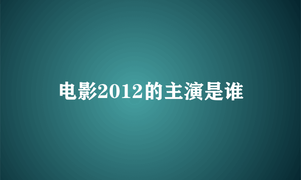 电影2012的主演是谁