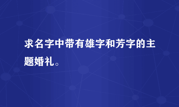 求名字中带有雄字和芳字的主题婚礼。