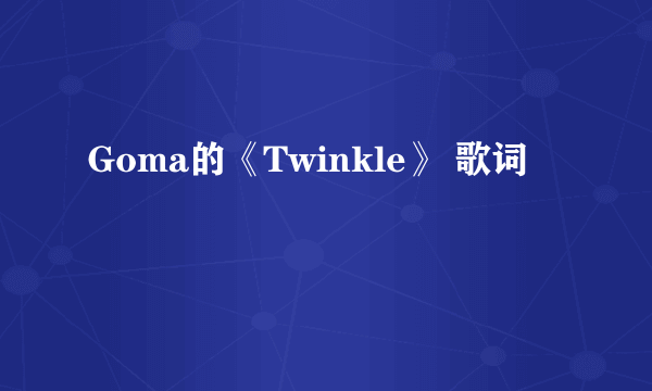 Goma的《Twinkle》 歌词