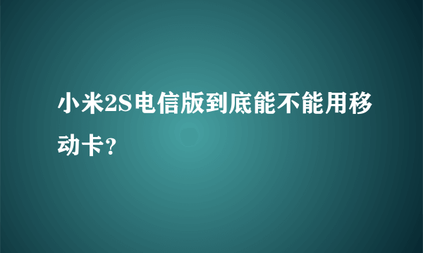 小米2S电信版到底能不能用移动卡？