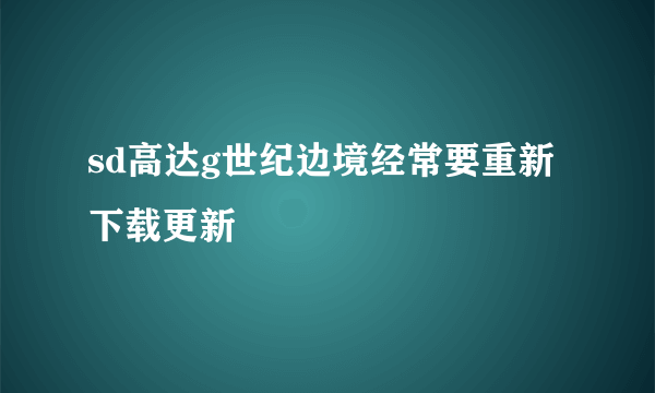 sd高达g世纪边境经常要重新下载更新