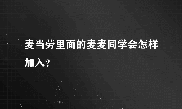 麦当劳里面的麦麦同学会怎样加入？