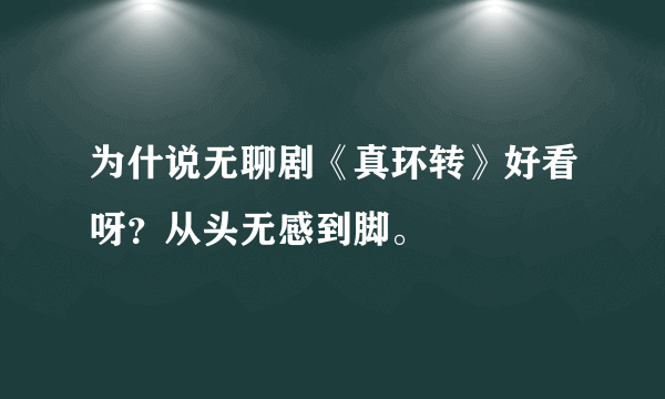 为什说无聊剧《真环转》好看呀？从头无感到脚。