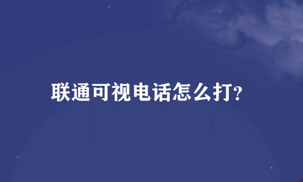 联通可视电话怎么打？